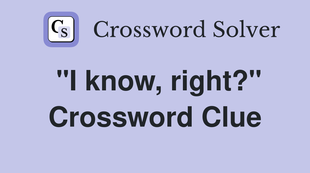 "I know, right?" Crossword Clue