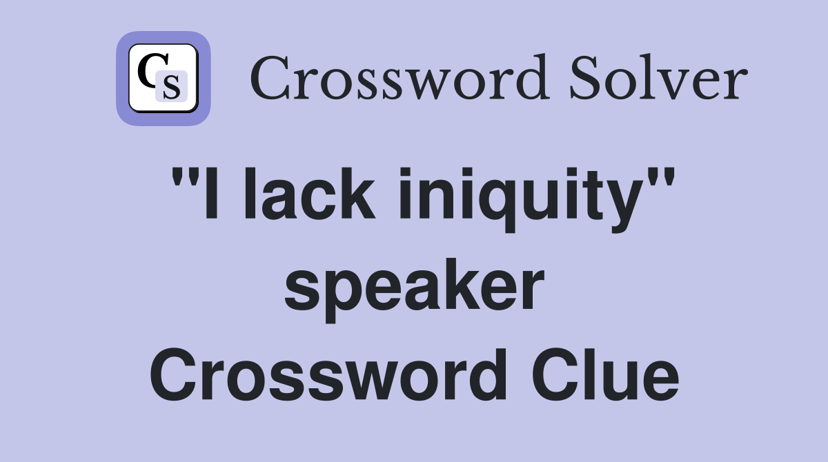 "I lack iniquity" speaker Crossword Clue