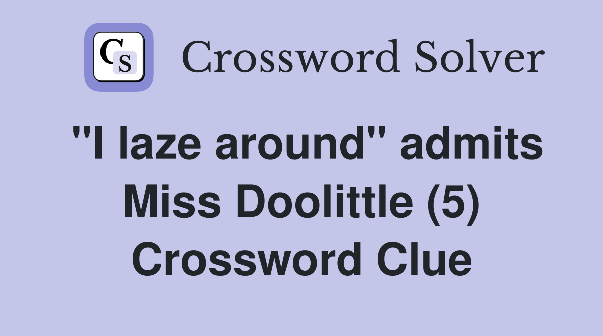 "I laze around" admits Miss Doolittle (5) Crossword Clue