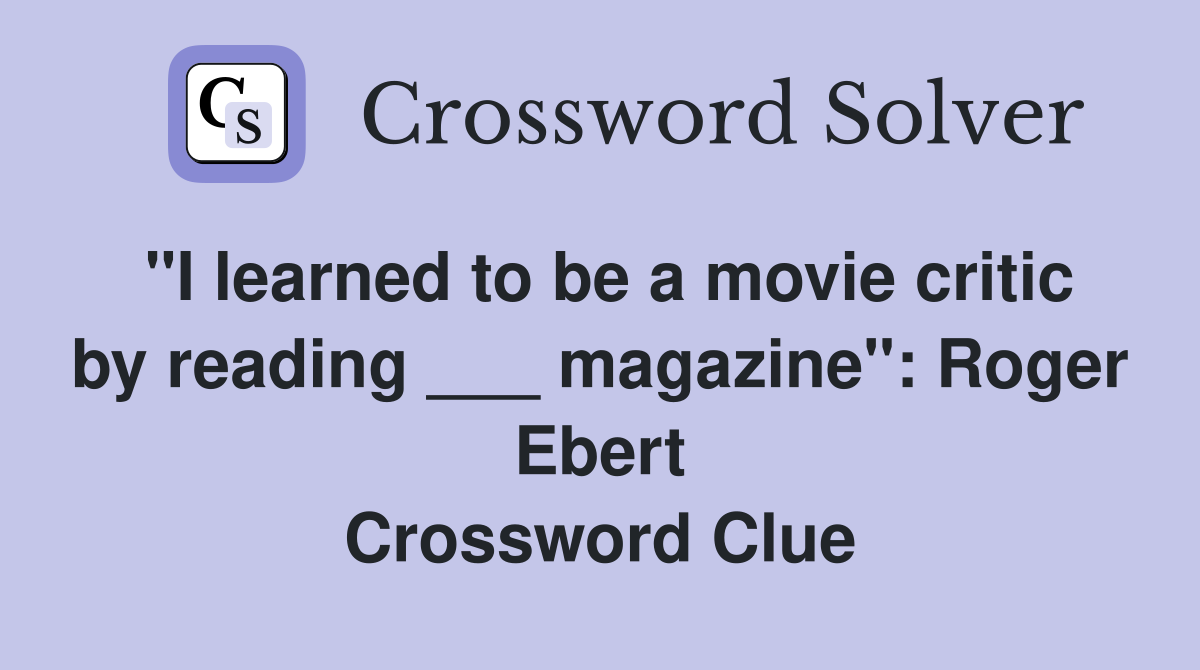"I learned to be a movie critic by reading ___ magazine": Roger Ebert Crossword Clue