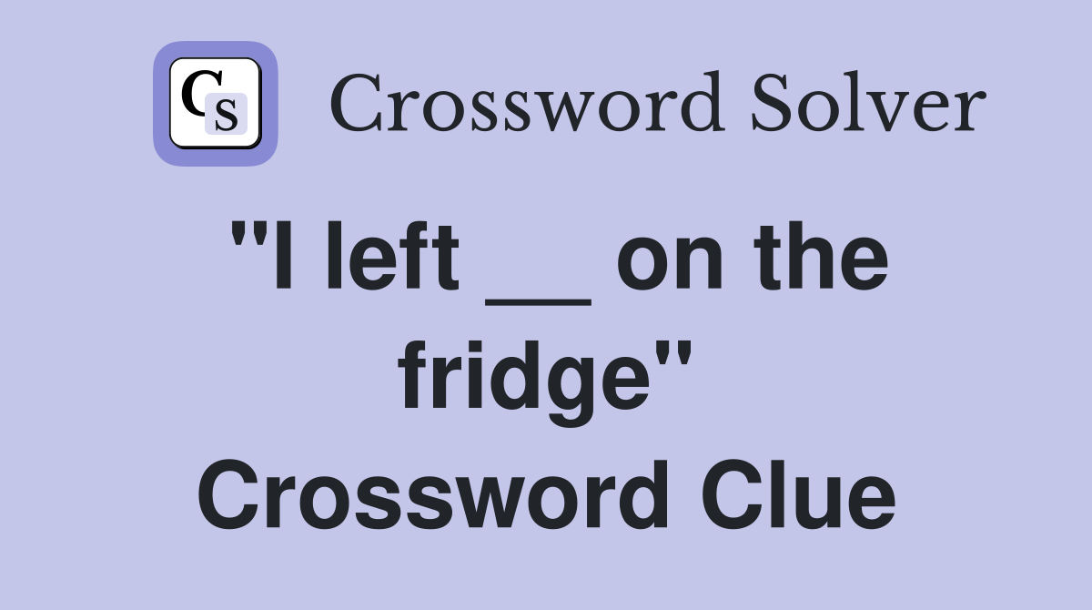 "I left __ on the fridge" Crossword Clue