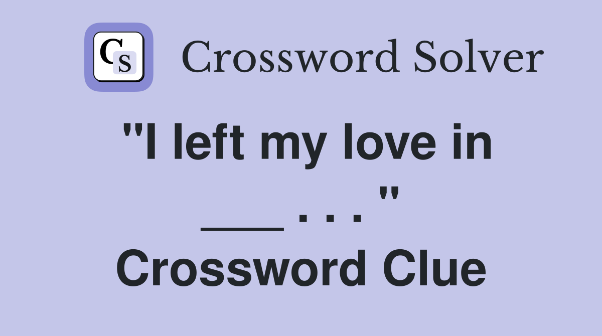 "I left my love in ___ . . . " Crossword Clue