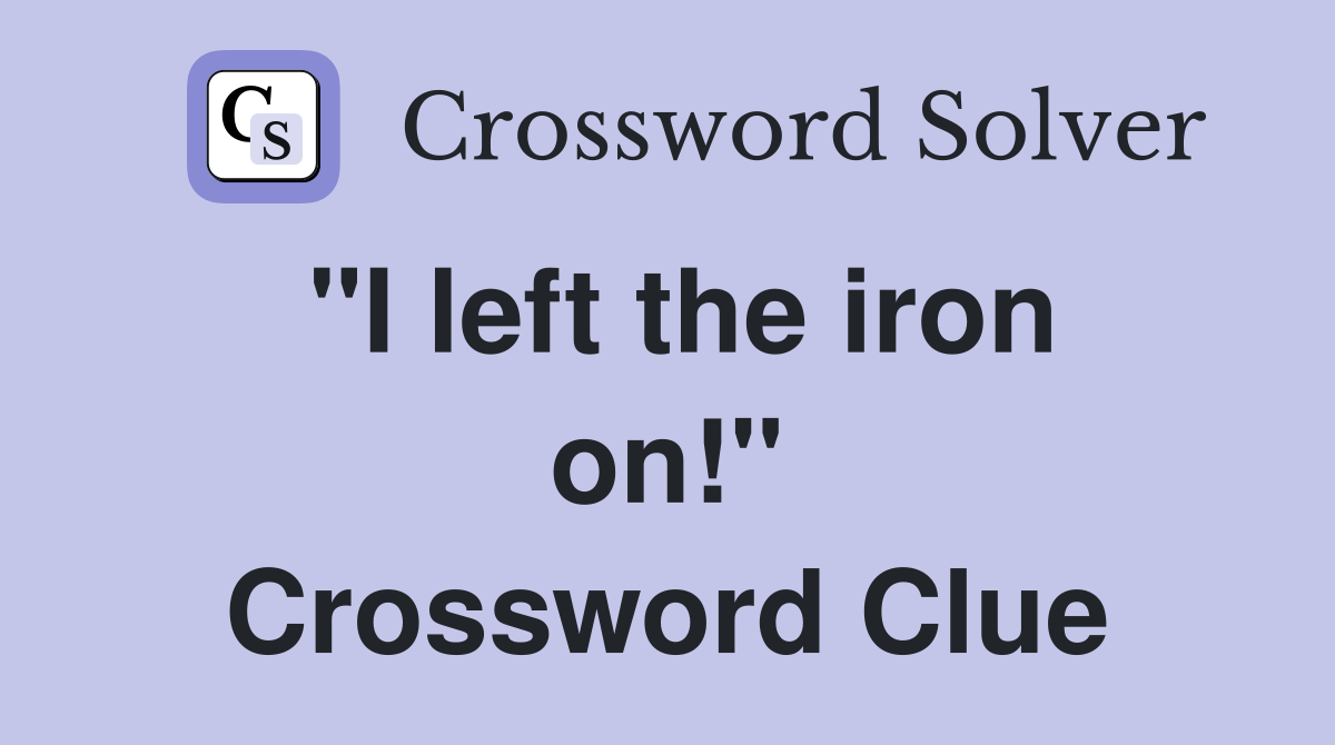 "I left the iron on!" Crossword Clue