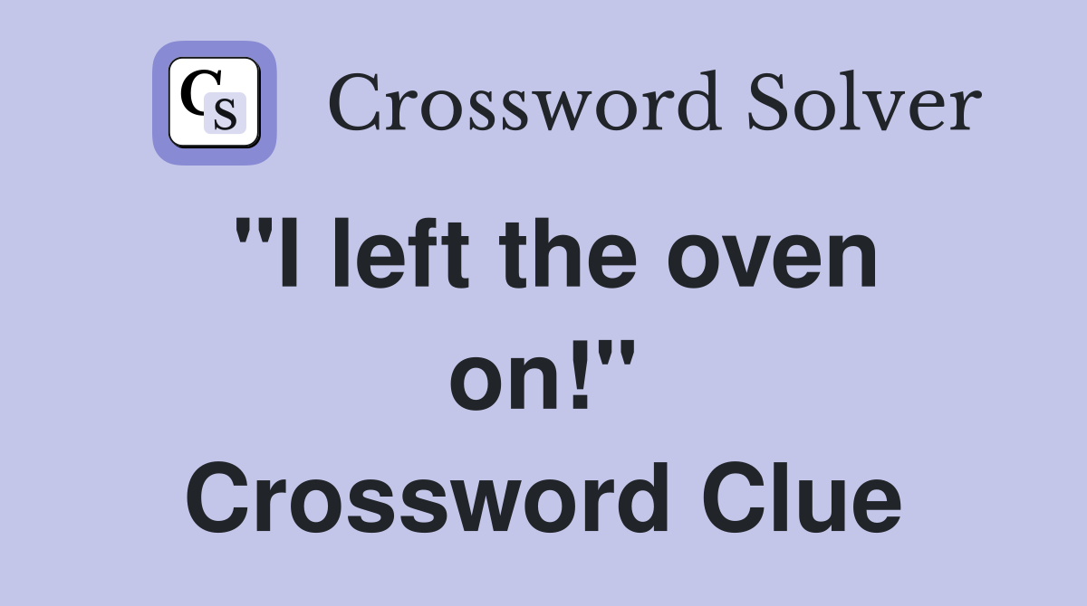 "I left the oven on!" Crossword Clue