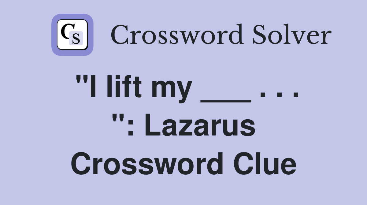 "I lift my ___ . . . ": Lazarus Crossword Clue