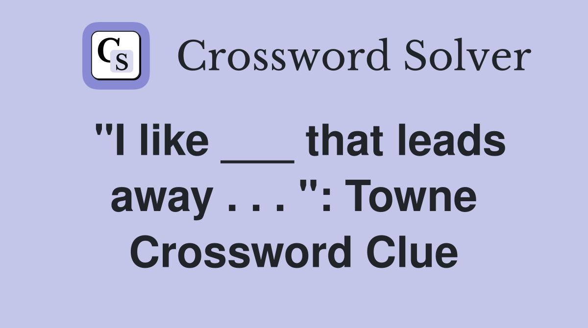 "I like ___ that leads away . . . ": Towne Crossword Clue
