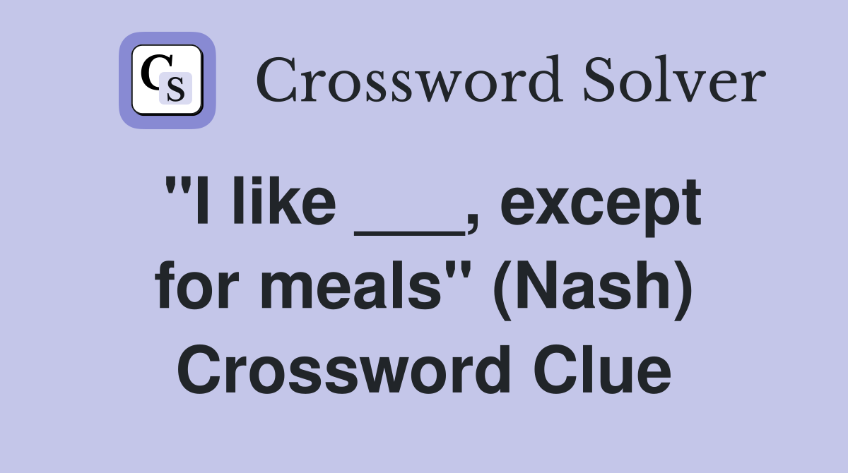 "I like ___, except for meals" (Nash) Crossword Clue