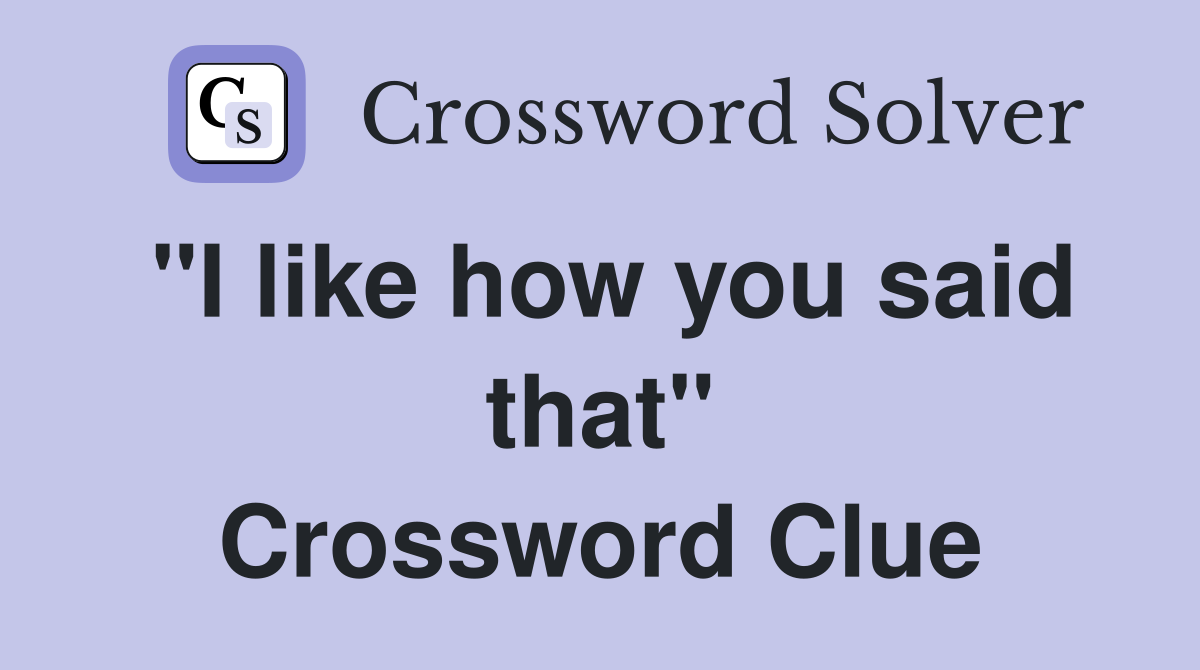 "I like how you said that" Crossword Clue