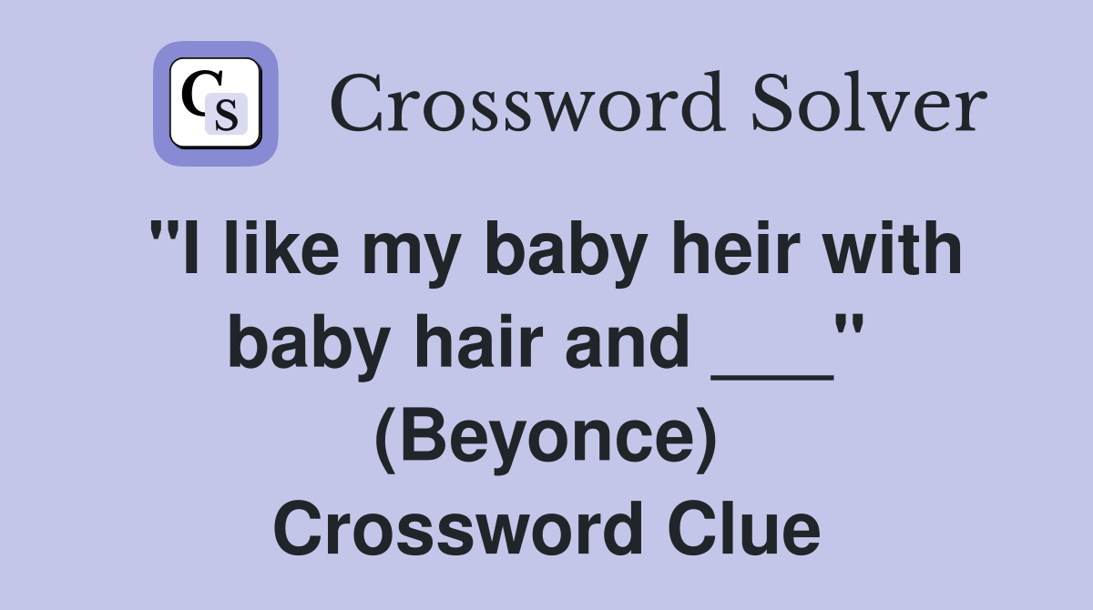 "I like my baby heir with baby hair and ___" (Beyonce) Crossword Clue