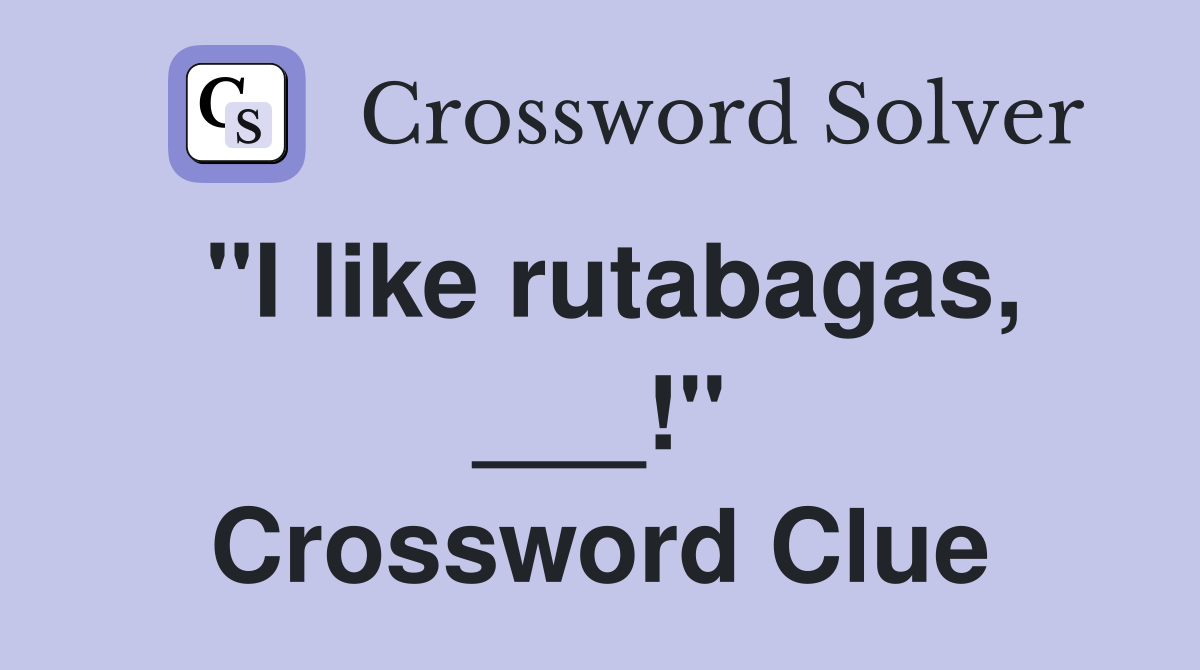 "I like rutabagas, ___!" Crossword Clue