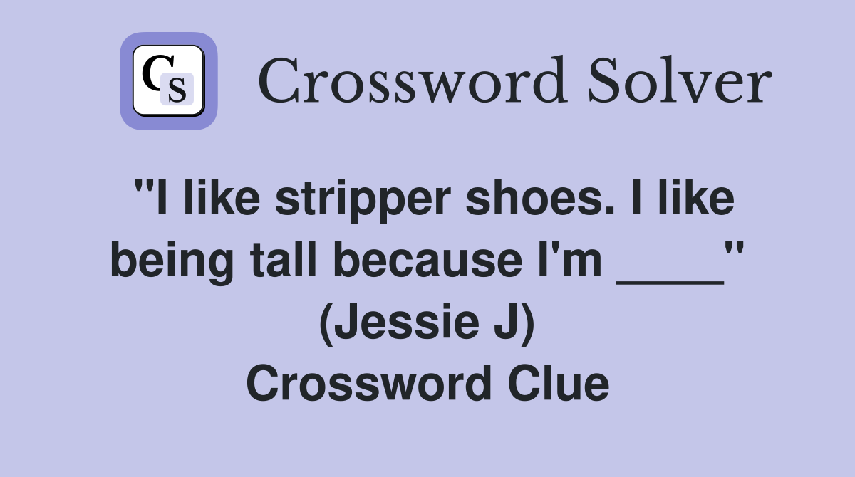 "I like stripper shoes. I like being tall because I'm ____" (Jessie J) Crossword Clue