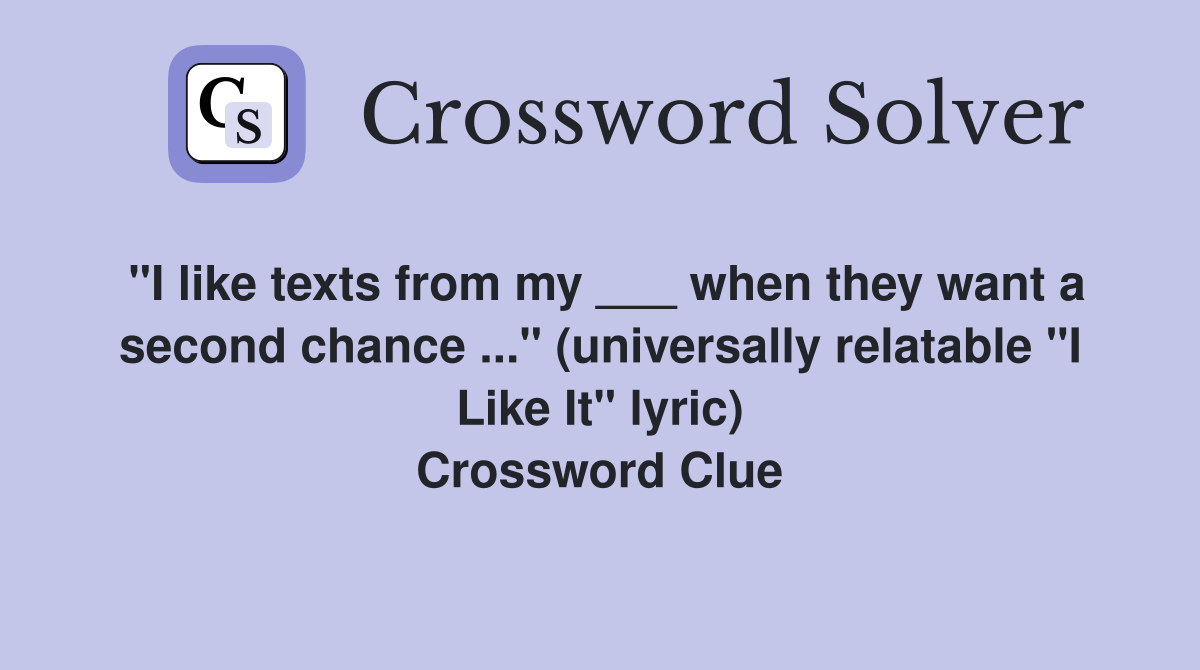 "I like texts from my ___ when they want a second chance ..." (universally relatable "I Like It" lyric) Crossword Clue