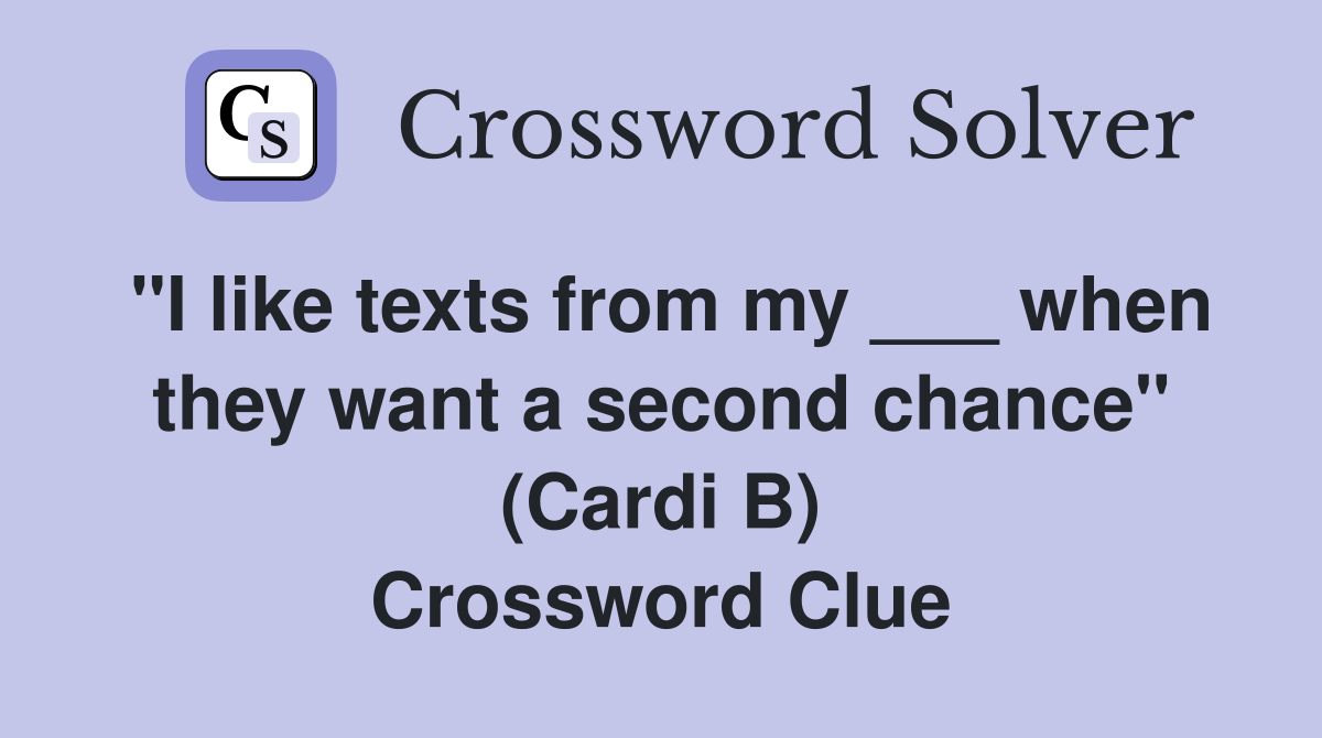 "I like texts from my ___ when they want a second chance" (Cardi B) Crossword Clue