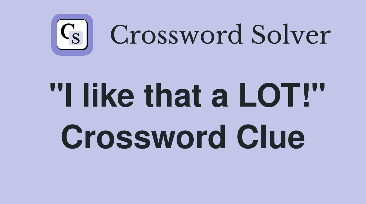 "I like that a LOT!" Crossword Clue