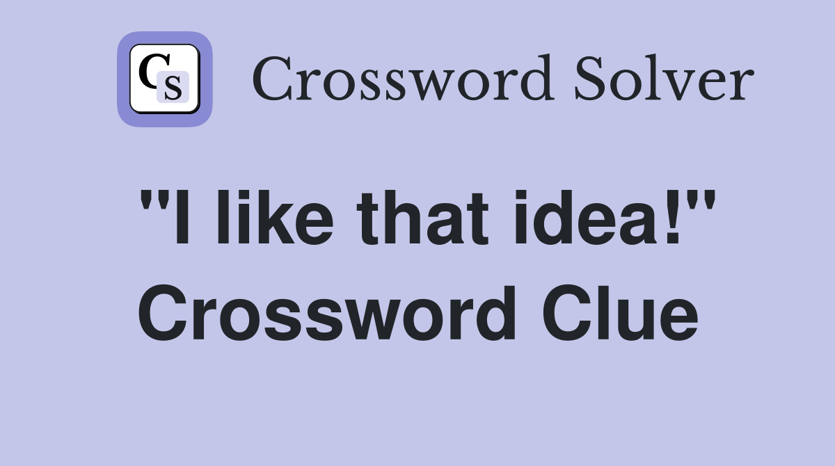 "I like that idea!" Crossword Clue