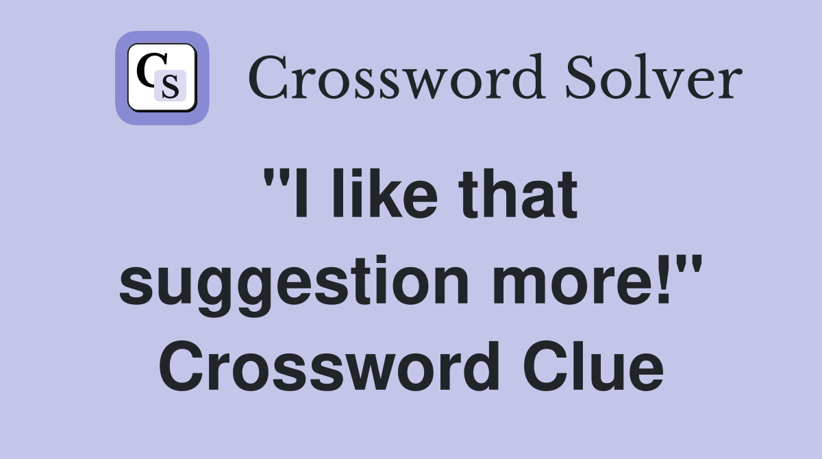 "I like that suggestion more!" Crossword Clue