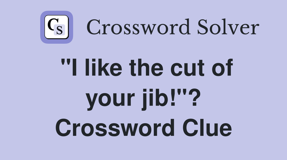 "I like the cut of your jib!"? Crossword Clue