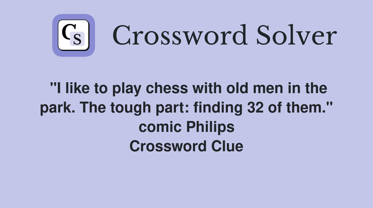 "I like to play chess with old men in the park. The tough part: finding 32 of them." comic Philips Crossword Clue