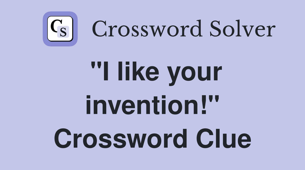 "I like your invention!" Crossword Clue