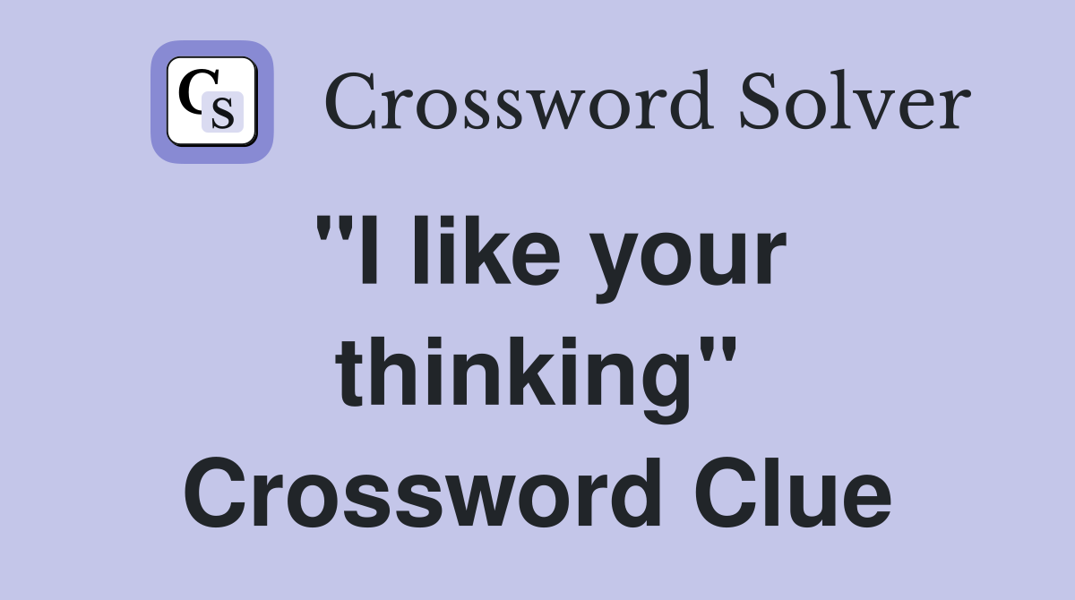 "I like your thinking" Crossword Clue