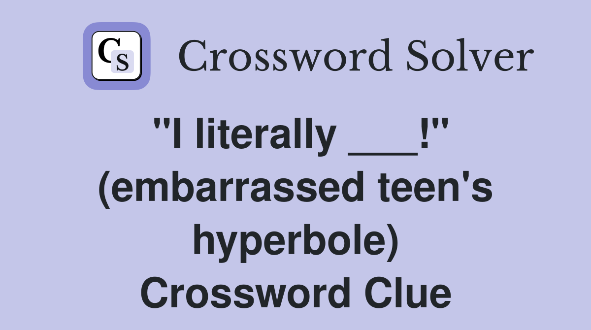 "I literally ___!" (embarrassed teen's hyperbole) Crossword Clue