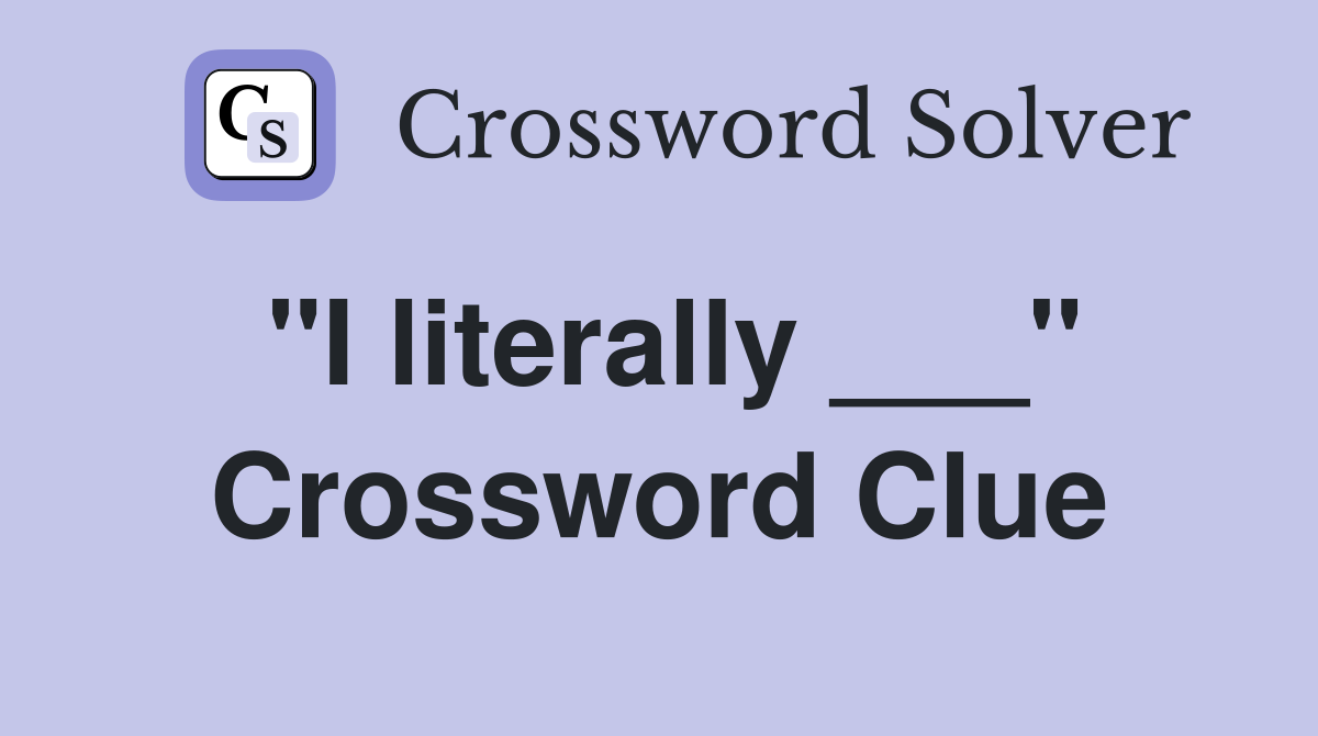 "I literally ___" Crossword Clue