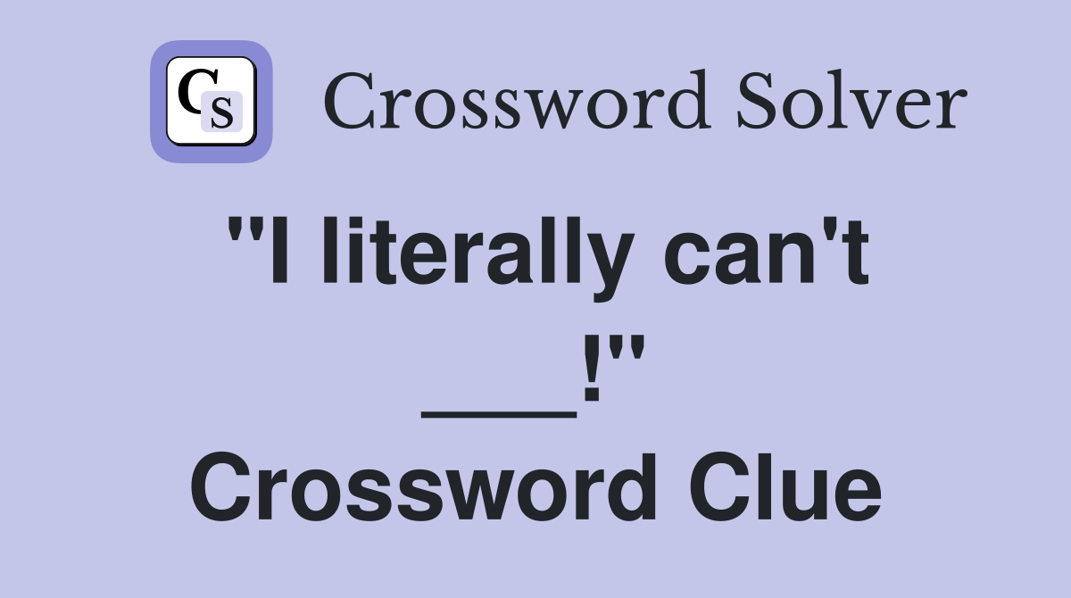 "I literally can't ___!" Crossword Clue