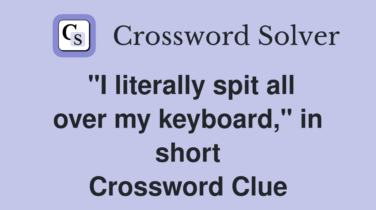 "I literally spit all over my keyboard," in short Crossword Clue