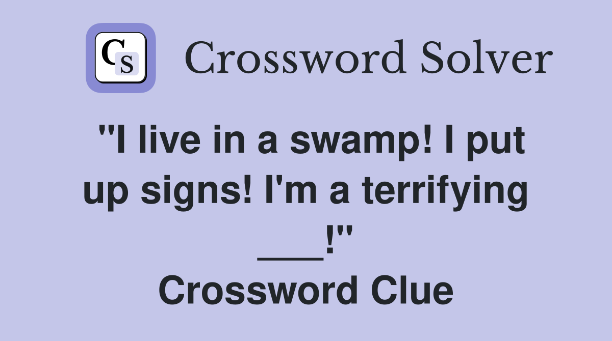 "I live in a swamp! I put up signs! I'm a terrifying ___!" Crossword Clue