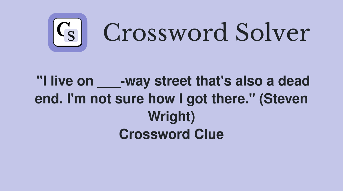 "I live on ___-way street that's also a dead end. I'm not sure how I got there." (Steven Wright) Crossword Clue
