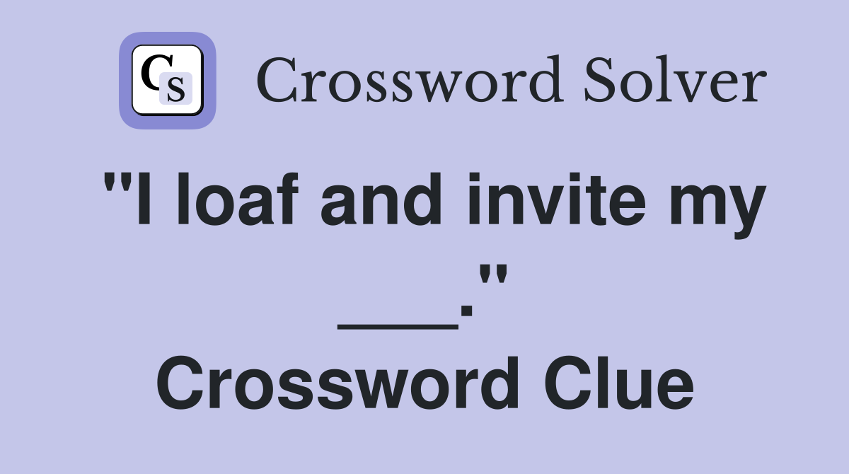 "I loaf and invite my ___." Crossword Clue
