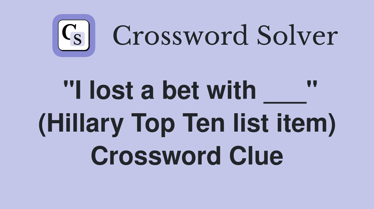 "I lost a bet with ___" (Hillary Top Ten list item) Crossword Clue