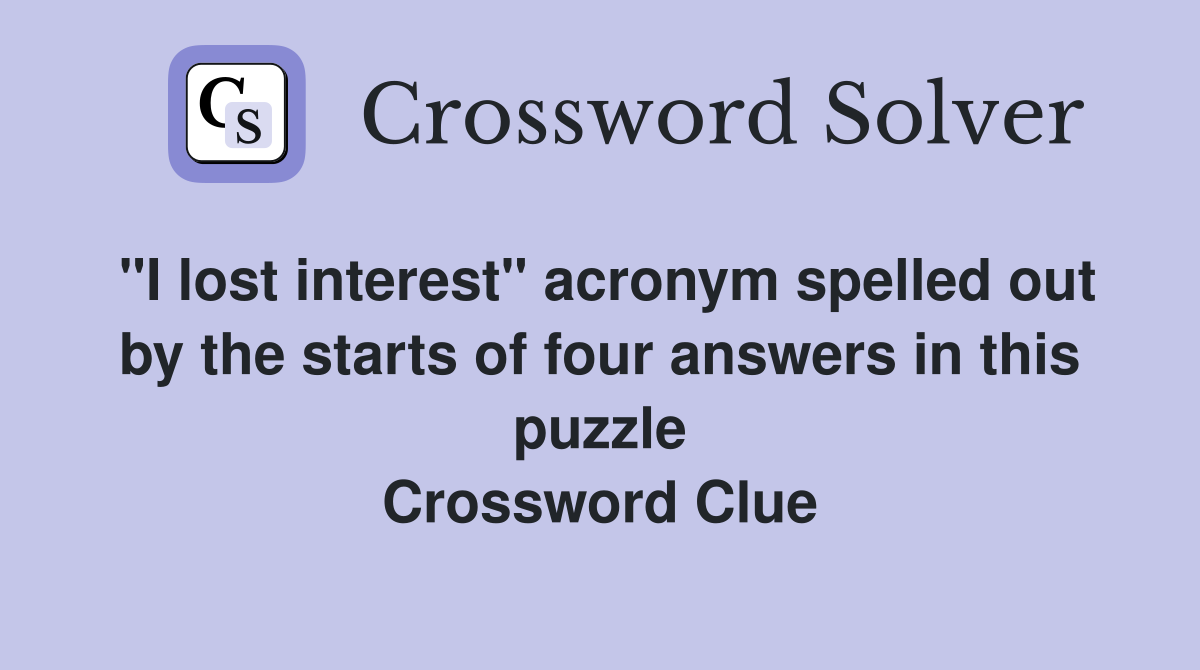 "I lost interest" acronym spelled out by the starts of four answers in this puzzle Crossword Clue