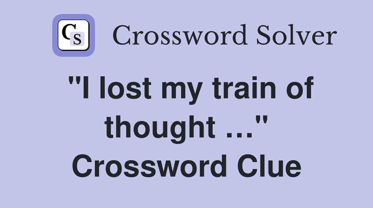 "I lost my train of thought …" Crossword Clue