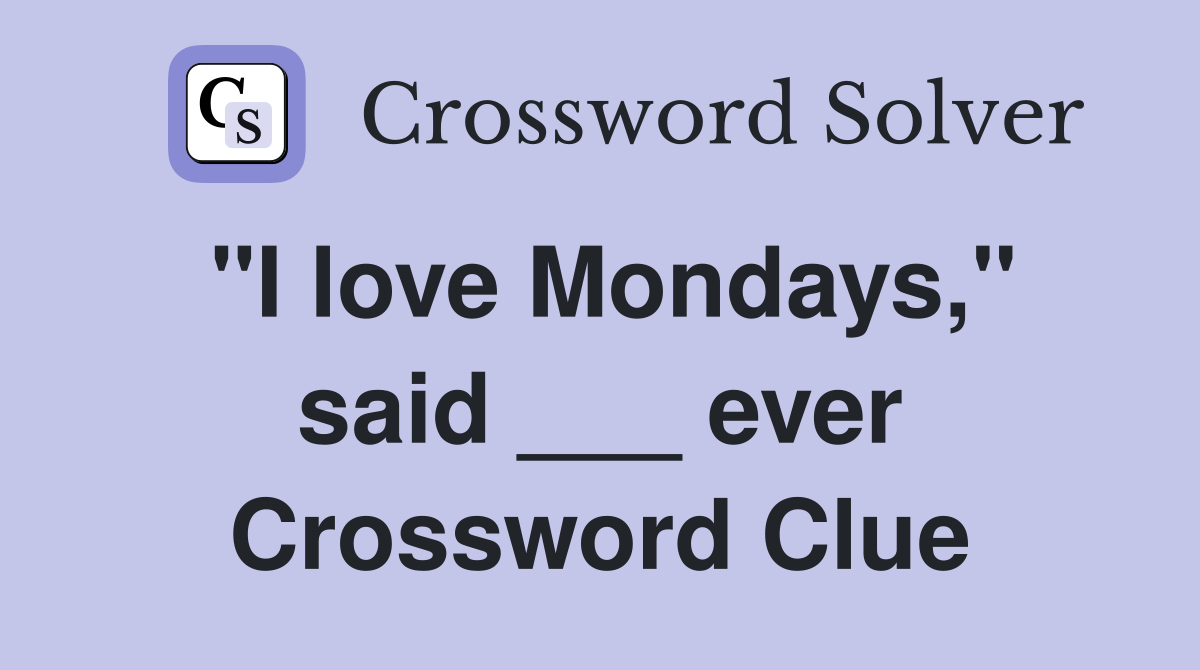 "I love Mondays," said ___ ever Crossword Clue