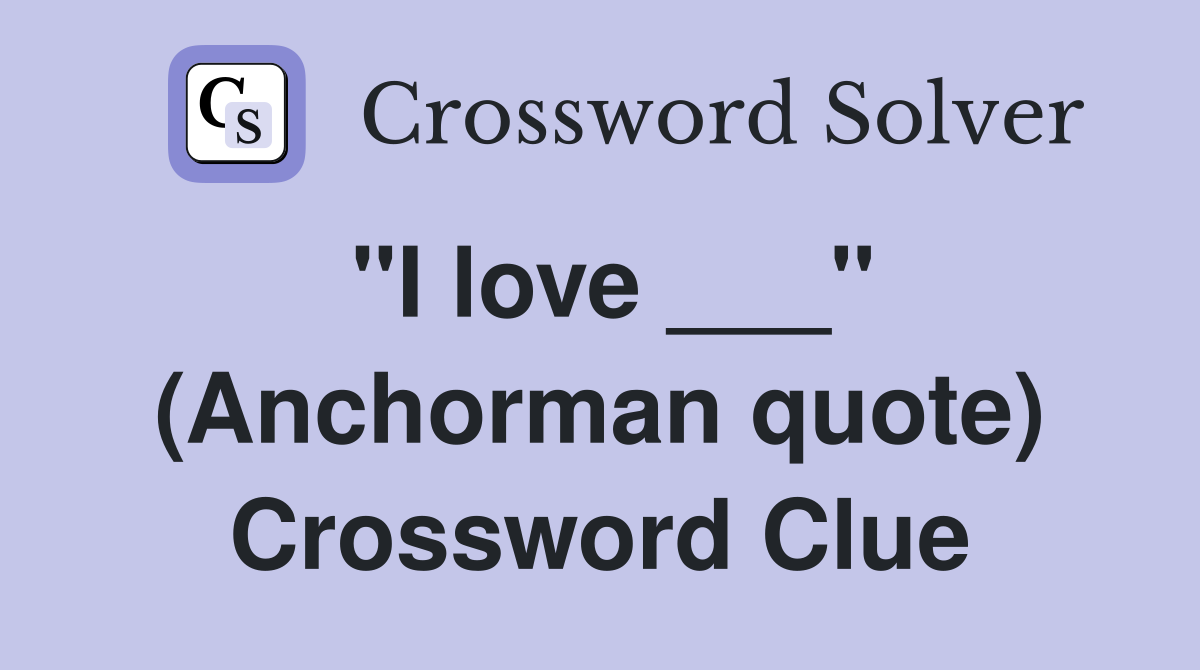 "I love ___" (Anchorman quote) Crossword Clue