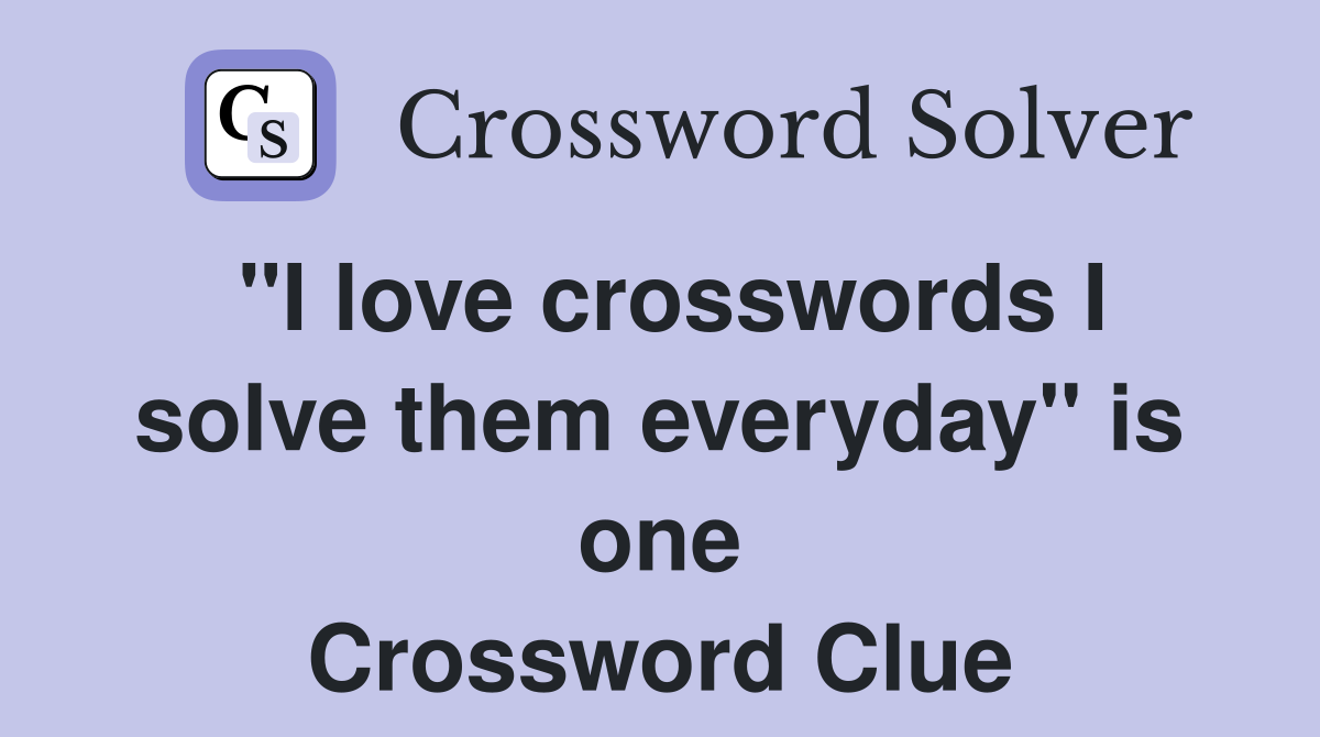 "I love crosswords I solve them everyday" is one Crossword Clue