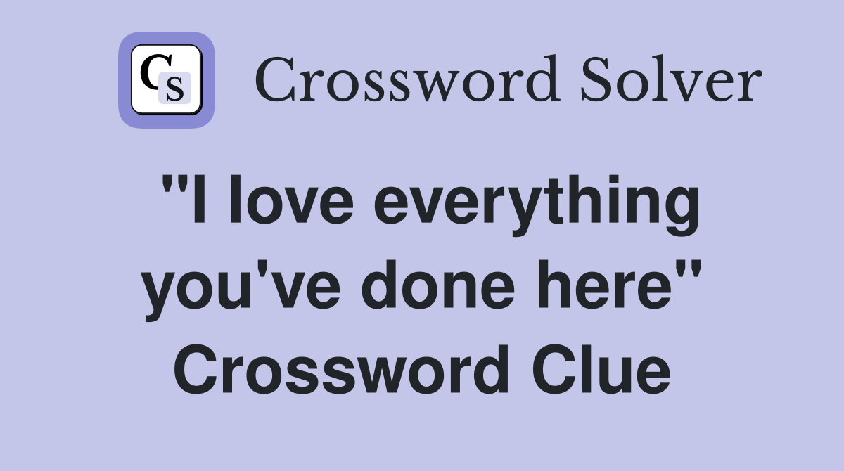 "I love everything you've done here" Crossword Clue