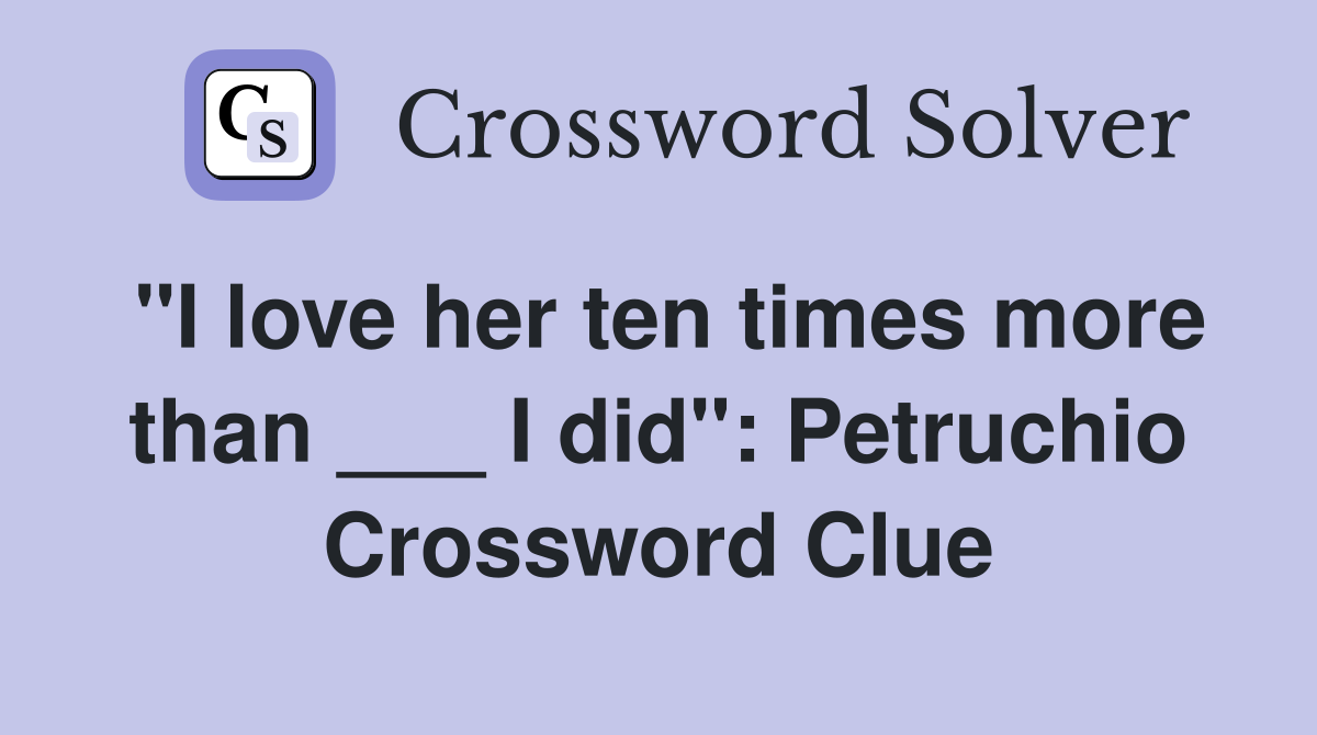"I love her ten times more than ___ I did": Petruchio Crossword Clue