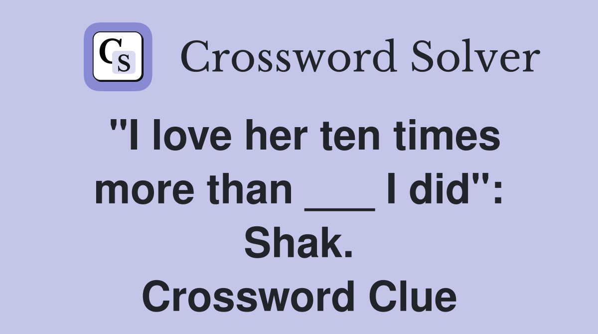 "I love her ten times more than ___ I did": Shak. Crossword Clue