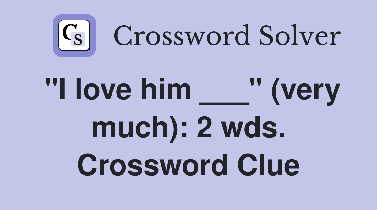 "I love him ___" (very much): 2 wds. Crossword Clue