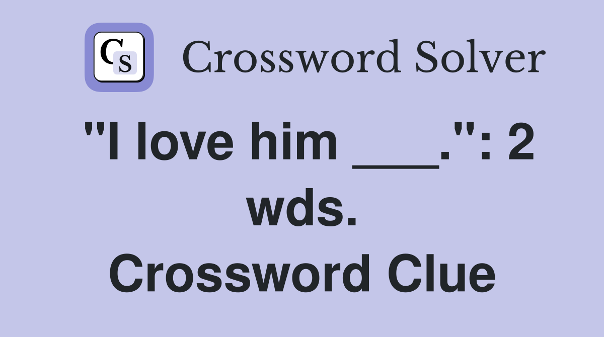 "I love him ___.": 2 wds. Crossword Clue