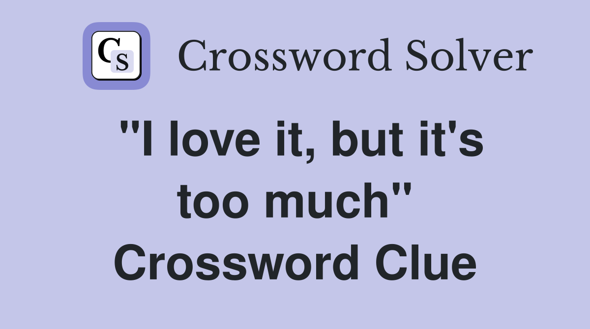"I love it, but it's too much" Crossword Clue