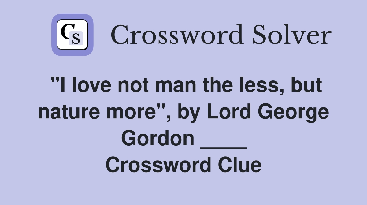 "I love not man the less, but nature more", by Lord George Gordon ____ Crossword Clue