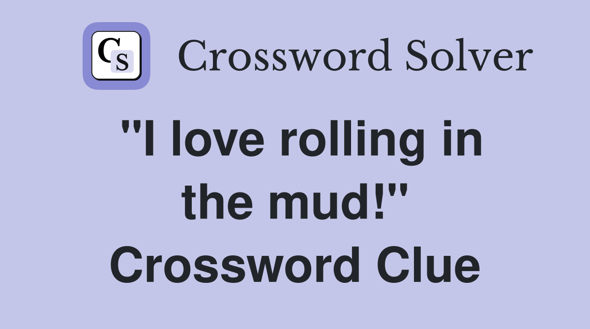 "I love rolling in the mud!" Crossword Clue