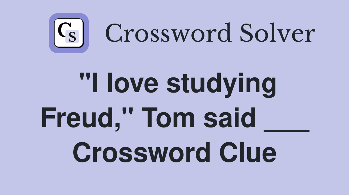 "I love studying Freud," Tom said ___ Crossword Clue