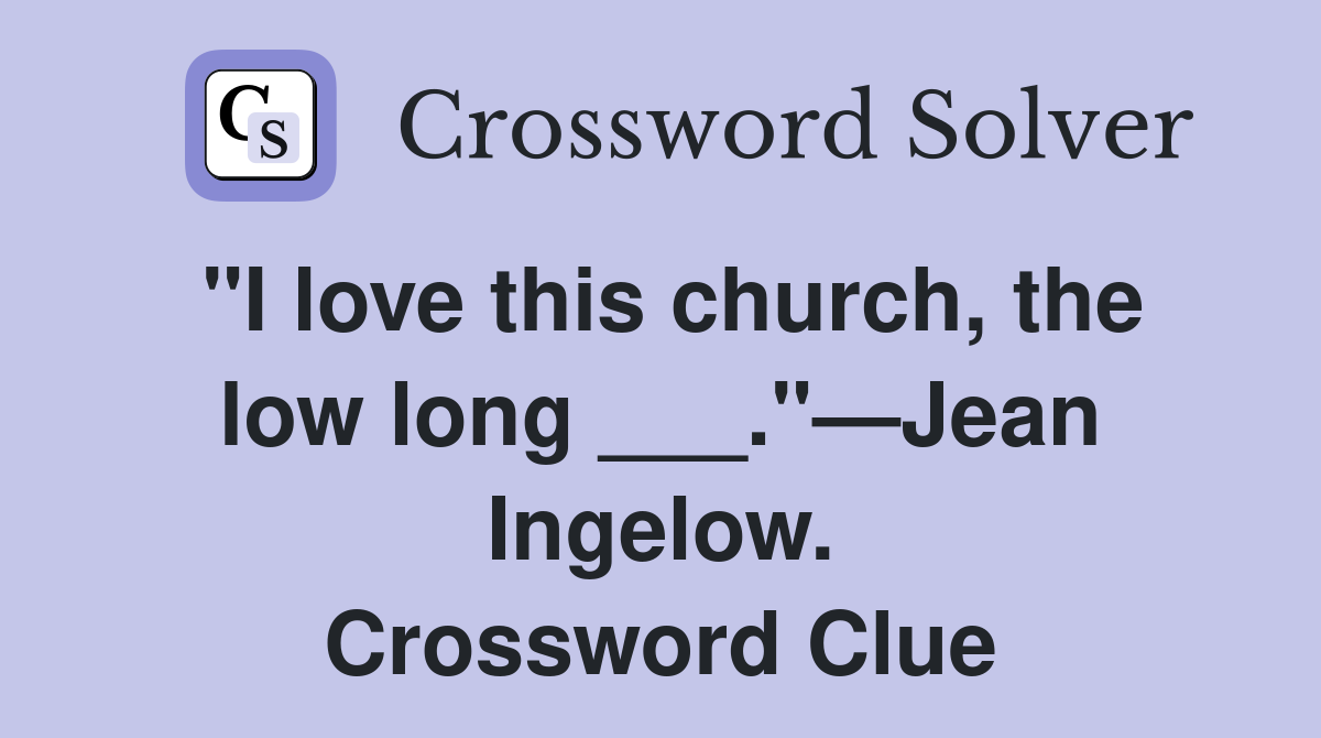 "I love this church, the low long ___."—Jean Ingelow. Crossword Clue