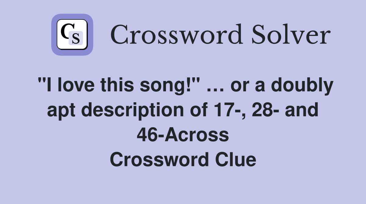 "I love this song!" … or a doubly apt description of 17-, 28- and 46-Across Crossword Clue