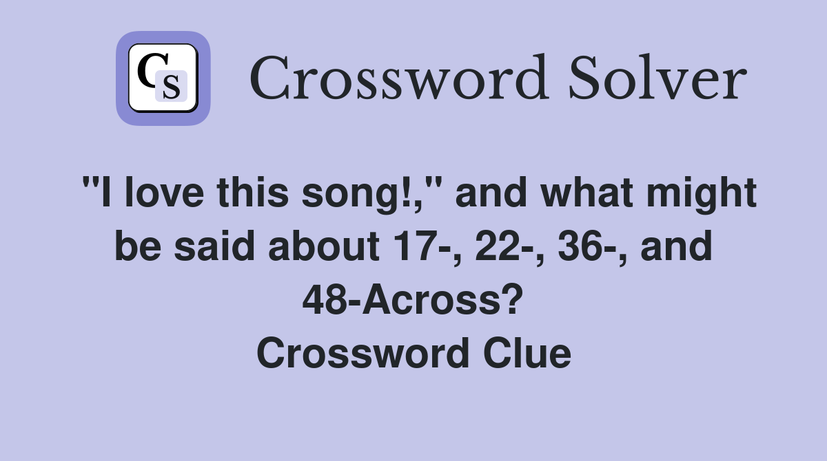 "I love this song!," and what might be said about 17-, 22-, 36-, and 48-Across? Crossword Clue