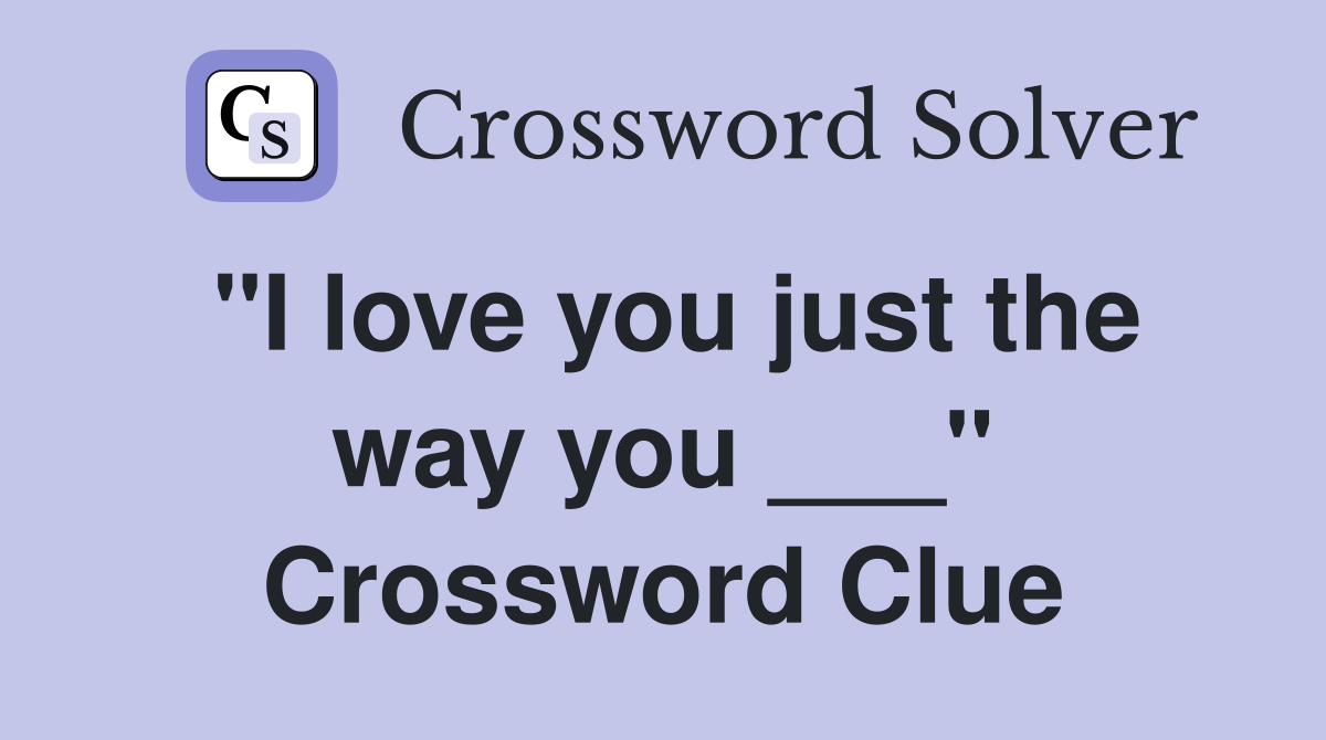 "I love you just the way you ___" Crossword Clue